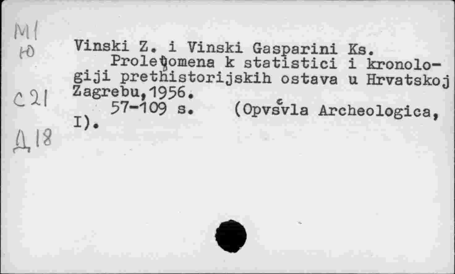 ﻿Vinski Z. і Vinski Gasparini Ks.
Prolegomena к statistic! і kronolo-giji pretnistorijskih ostava u Hrvatskoj Zagrebu,1956.
57-109 s. (Opvsvla Archeologica,